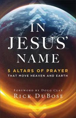 En el Nombre de Jesús: 5 Altares De Oración Que Mueven Cielo Y Tierra - In Jesus' Name: 5 Altars of Prayer That Move Heaven and Earth