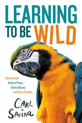 Aprender a ser salvaje (adaptación para jóvenes lectores): Cómo los animales logran la paz, crean belleza y crían familias - Learning to Be Wild (a Young Reader's Adaptation): How Animals Achieve Peace, Create Beauty, and Raise Families