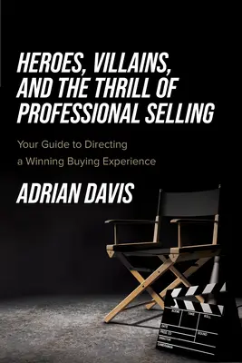 Héroes, villanos y la emoción de la venta profesional: Su guía para dirigir una experiencia de compra ganadora - Heroes, Villains, and the Thrill of Professional Selling: Your Guide to Directing a Winning Buying Experience