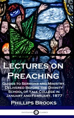 Lectures on Preaching: Guides to Sermons and Ministry, pronunciadas ante la Divinity School del Yale College en enero y febrero de 1877 - Lectures on Preaching: Guides to Sermons and Ministry, Delivered Before the Divinity School of Yale College in January and February, 1877