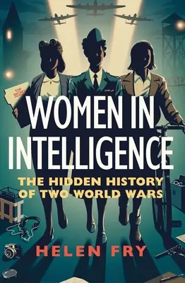 Mujeres en los servicios de inteligencia: La historia oculta de dos guerras mundiales - Women in Intelligence: The Hidden History of Two World Wars