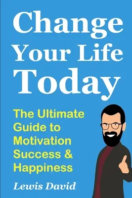Cambia tu vida hoy: La guía definitiva para la motivación, el éxito y la felicidad - Change Your Life Today: The Ultimate Guide to Motivation, Success and Happiness