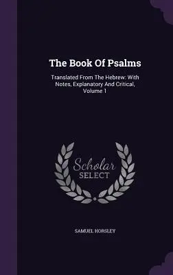 El libro de los salmos: Traducido del hebreo: Con notas explicativas y críticas, Tomo 1 - The Book Of Psalms: Translated From The Hebrew: With Notes, Explanatory And Critical, Volume 1