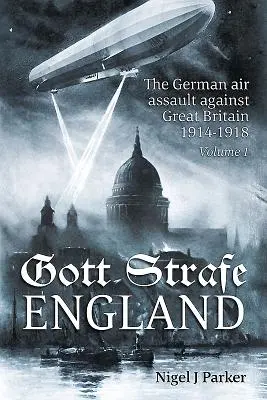 Gott Strafe England: El asalto aéreo alemán contra Gran Bretaña 1914-1918: Volumen 1 - Gott Strafe England: The German Air Assault Against Great Britain 1914-1918: Volume 1