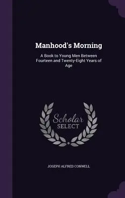 Manhood's Morning: Libro para jóvenes de catorce a veintiocho años - Manhood's Morning: A Book to Young Men Between Fourteen and Twenty-Eight Years of Age