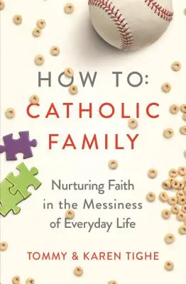 Cómo ser una familia católica: Alimentar la fe en el desorden de la vida cotidiana - How to Catholic Family: Nurturing Faith in the Messiness of Everyday Life