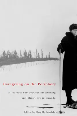 Cuidados en la periferia - Perspectivas históricas de la enfermería y la obstetricia en Canadá - Caregiving on the Periphery - Historical Perspectives on Nursing and Midwifery in Canada