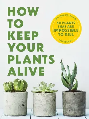 Cómo mantener vivas las plantas: 50 plantas imposibles de matar - How to Keep Your Plants Alive: 50 Plants That Are Impossible to Kill