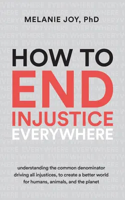 Cómo acabar con la injusticia en todas partes: Entendiendo el Denominador Común que Impulsa Todas las Injusticias, para Crear un Mundo Mejor para los Humanos, los Animales y el Pl - How to End Injustice Everywhere: Understanding the Common Denominator Driving All Injustices, to Create a Better World for Humans, Animals, and the Pl