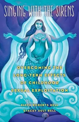 Cantando con las sirenas: Cómo superar los efectos a largo plazo de la explotación sexual infantil - Singing with the Sirens: Overcoming the Long-Term Effects of Childhood Sexual Exploitation