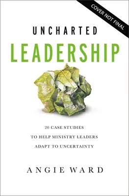 Uncharted Leadership: 20 casos prácticos para ayudar a los líderes ministeriales a adaptarse a la incertidumbre - Uncharted Leadership: 20 Case Studies to Help Ministry Leaders Adapt to Uncertainty