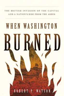 Cuando Washington ardió: La invasión británica de la capital y el resurgimiento de una nación de sus cenizas - When Washington Burned: The British Invasion of the Capital and a Nation's Rise from the Ashes