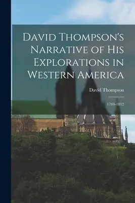 Narraciones de David Thompson sobre sus exploraciones en el oeste de América: 1784-1812 - David Thompson's Narrative of His Explorations in Western America: 1784-1812