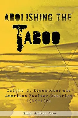 Abolir el tabú: Dwight D. Eisenhower y la doctrina nuclear estadounidense, 1945-1961 - Abolishing the Taboo: Dwight D. Eisenhower and American Nuclear Doctrine, 1945-1961