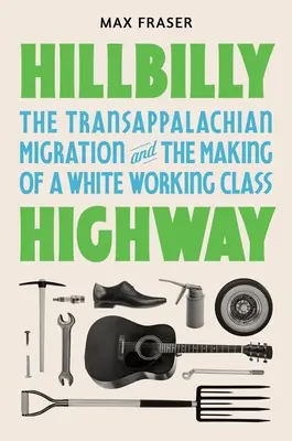 Hillbilly Highway: La migración transpalaciega y la formación de una clase trabajadora blanca - Hillbilly Highway: The Transappalachian Migration and the Making of a White Working Class
