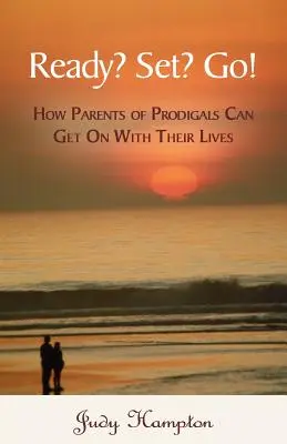 ¿Preparados? ¿Preparados? ¡Adelante! Cómo los padres de pródigos pueden seguir adelante con sus vidas - Ready? Set? Go!: How Parents of Prodigals Can Get On With Their Lives