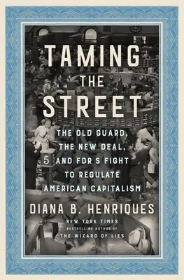 Domar la calle: The Old Guard, the New Deal, and Fdr's Fight to Regulate American Capitalism (La vieja guardia, el New Deal y la lucha del Fdr por regular el capitalismo estadounidense) - Taming the Street: The Old Guard, the New Deal, and Fdr's Fight to Regulate American Capitalism