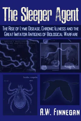 El agente durmiente: El auge de la enfermedad de Lyme, las enfermedades crónicas y los grandes antígenos imitadores de la guerra biológica - The Sleeper Agent: The Rise of Lyme Disease, Chronic Illness, and the Great Imitator Antigens of Biological Warfare