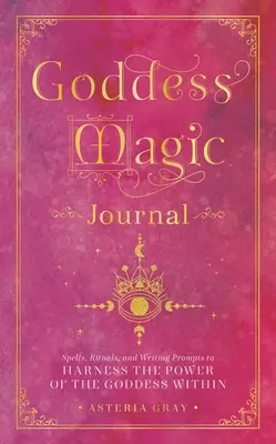 Diario mágico de la diosa: Hechizos, rituales y sugerencias de escritura para aprovechar el poder de la diosa interior - Goddess Magic Journal: Spells, Rituals, and Writing Prompts to Harness the Power of the Goddess Within