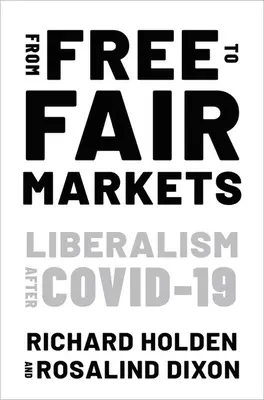 De los mercados libres a los mercados justos - El liberalismo después de Covid (Holden Richard (Catedrático de Economía Catedrático de Economía Universidad de Nueva Gales del Sur)) - From Free to Fair Markets - Liberalism after Covid (Holden Richard (Professor of Economics Professor of Economics University of New South Wales))