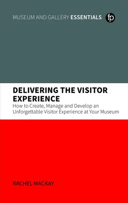 La experiencia del visitante: cómo crear, gestionar y desarrollar una experiencia inolvidable en su museo - Delivering the Visitor Experience - How to Create, Manage and Develop an Unforgettable Visitor Experience at your Museum