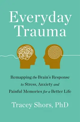 Trauma cotidiano: La respuesta del cerebro al estrés, la ansiedad y los recuerdos dolorosos para una vida mejor. - Everyday Trauma: Remapping the Brain's Response to Stress, Anxiety, and Painful Memories for a Better Life