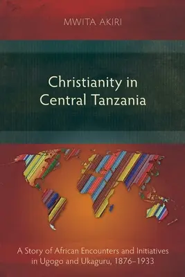 El cristianismo en Tanzania central: Historia de encuentros e iniciativas africanas en Ugogo y Ukaguru, 1876-1933 - Christianity in Central Tanzania: A Story of African Encounters and Initiatives in Ugogo and Ukaguru, 1876-1933