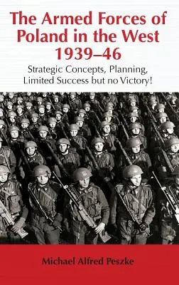 Las Fuerzas Armadas de Polonia en el Oeste 1939-46: Conceptos estratégicos, planificación, ¡Éxito limitado pero no victoria! - The Armed Forces of Poland in the West 1939-46: Strategic Concepts, Planning, Limited Success But No Victory!