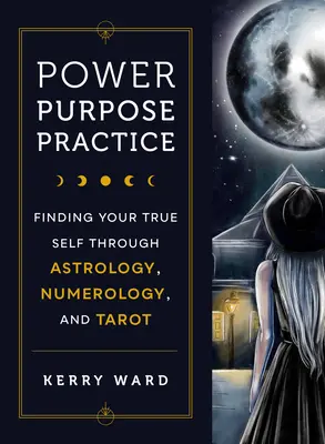 Poder, propósito, práctica: El verdadero yo a través de la astrología, la numerología y el tarot - Power, Purpose, Practice: Finding Your True Self Through Astrology, Numerology, and Tarot