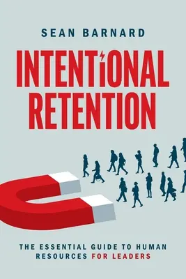 Retención intencionada: La guía esencial de recursos humanos para líderes - Intentional Retention: The Essential Guide to Human Resources for Leaders