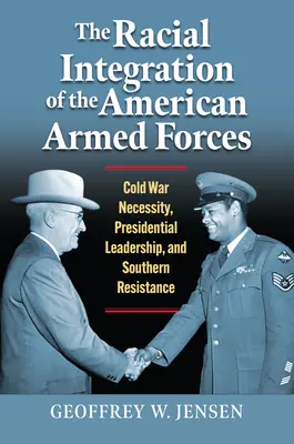 La integración racial de las Fuerzas Armadas estadounidenses: Necesidad de la Guerra Fría, Liderazgo Presidencial y Resistencia del Sur - The Racial Integration of the American Armed Forces: Cold War Necessity, Presidential Leadership, and Southern Resistance