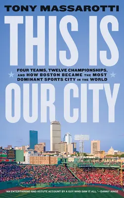 Esta es nuestra ciudad: Cuatro equipos, doce campeonatos y cómo Boston se convirtió en la ciudad deportiva más dominante del mundo - This Is Our City: Four Teams, Twelve Championships, and How Boston Became the Most Dominant Sports City in the World