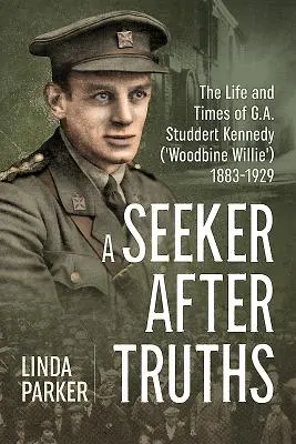 A Seeker After Truths: Vida y época de G. A. Studdert Kennedy ('Woodbine Willie') 1883-1929 - A Seeker After Truths: The Life and Times of G. A. Studdert Kennedy ('Woodbine Willie') 1883-1929