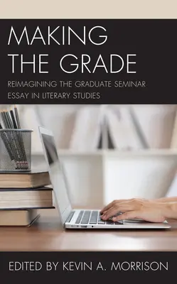 Making the Grade: Reimaginar el ensayo del seminario de posgrado en estudios literarios - Making the Grade: Reimagining the Graduate Seminar Essay in Literary Studies