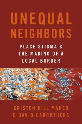 Vecinos desiguales - El estigma del lugar y la creación de una frontera local - Unequal Neighbors - Place Stigma and the Making of a Local Border