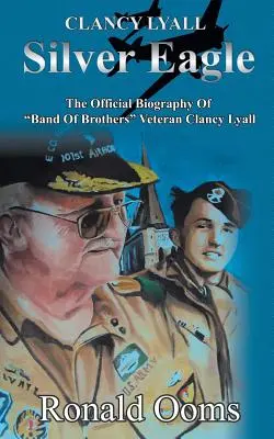 Silver Eagle - La biografía oficial del veterano de Band of Brothers Clancy Lyall - Silver Eagle - The Official Biography of Band of Brothers Veteran Clancy Lyall