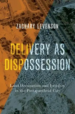 La entrega como desposesión - Ocupación de tierras y desalojo en la ciudad postapartheid - Delivery as Dispossession - Land Occupation and Eviction in the Postapartheid City