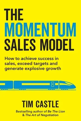 El modelo de ventas Momentum: Cómo alcanzar el éxito en las ventas, superar los objetivos y generar un crecimiento explosivo - The Momentum Sales Model: How to achieve success in sales, exceed targets and generate explosive growth