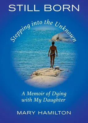 Still Born - Stepping into the Unknown: Una memoria de morir con mi hija - Still Born - Stepping into the Unknown: A Memoir of Dying with My Daughter