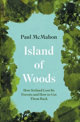 Island of Woods: Cómo Irlanda perdió sus bosques y cómo recuperarlos - Island of Woods: How Ireland Lost Its Forests and How to Get Them Back