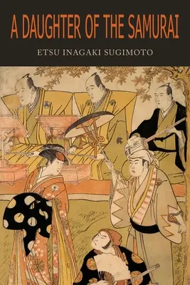 A Daughter of the Samurai: How a Daughter of Feudal Japan, Living Hundreds of Years in One Generation, Bec Became a Modern American - A Daughter of the Samurai: How a Daughter of Feudal Japan, Living Hundreds of Years in One Generation, Became a Modern American