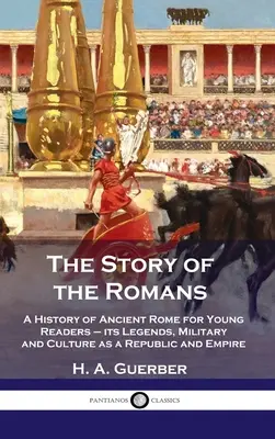 Historia de los romanos: Historia de la antigua Roma para niños: sus leyendas, su ejército y su cultura como república e imperio - Story of the Romans: A History of Ancient Rome for Young Readers - its Legends, Military and Culture as a Republic and Empire