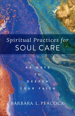 Prácticas espirituales para el cuidado del alma: 40 maneras de profundizar en la fe - Spiritual Practices for Soul Care: 40 Ways to Deepen Your Faith