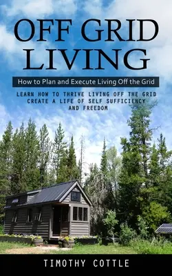 Vivir Fuera de la Red: Cómo Planificar y Ejecutar Vivir Fuera de la Red (Aprende a Prosperar Viviendo Fuera de la Red Crea una Vida de Autosuficiencia. - Off Grid Living: How to Plan and Execute Living Off the Grid (Learn How to Thrive Living Off the Grid Create a Life of Self Sufficiency
