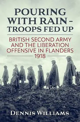 Pouring with Rain - Troops Fed Up: El Segundo Ejército Británico y la Ofensiva de Liberación en Flandes 1918 - Pouring with Rain - Troops Fed Up: British Second Army and the Liberation Offensive in Flanders 1918