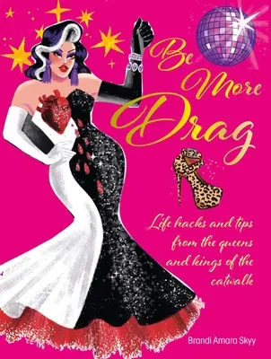 Be More Drag: trucos y consejos de las reinas y reyes de la pasarela - Be More Drag: Life Hacks and Tips from the Queens and Kings of the Catwalk