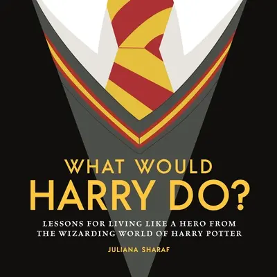 ¿Qué haría Harry? Lecciones del mundo mágico de Harry Potter para vivir como un héroe - What Would Harry Do?: Lessons for Living Like a Hero from the Wizarding World of Harry Potter