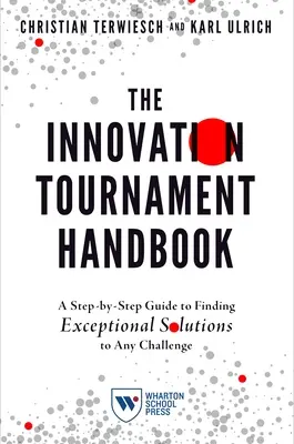 Manual del Torneo de Innovación: Guía paso a paso para encontrar soluciones excepcionales a cualquier reto - The Innovation Tournament Handbook: A Step-By-Step Guide to Finding Exceptional Solutions to Any Challenge