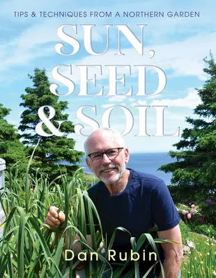 Sol, semillas y tierra: consejos y técnicas de un jardín del Norte - Sun, Seed and Soil: Tips and Techniques from a Northern Garden