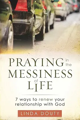 Rezar en el desorden de la vida: 7 maneras de renovar tu relación con Dios - Praying in the Messiness of LIfe: 7 Ways to Renew Your Relationship with God